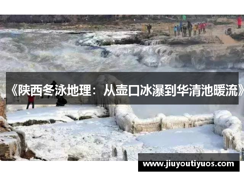 《陕西冬泳地理：从壶口冰瀑到华清池暖流》